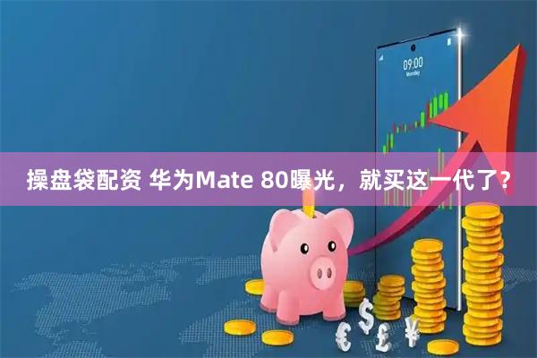 操盘袋配资 华为Mate 80曝光，就买这一代了？