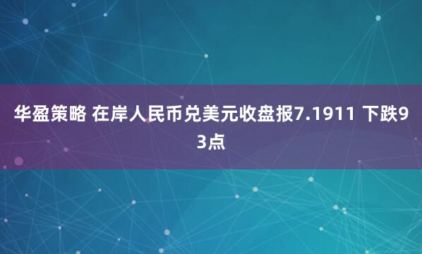 华盈策略 在岸人民币兑美元收盘报7.1911 下跌93点
