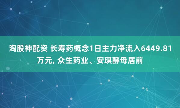 淘股神配资 长寿药概念1日主力净流入6449.81万元, 众生药业、安琪酵母居前