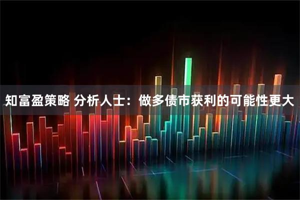 知富盈策略 分析人士：做多债市获利的可能性更大