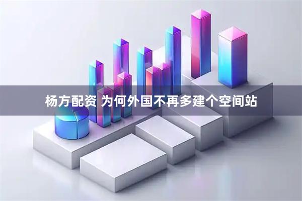 杨方配资 为何外国不再多建个空间站